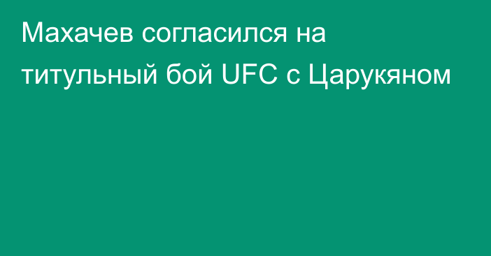 Махачев согласился на титульный бой UFC с Царукяном