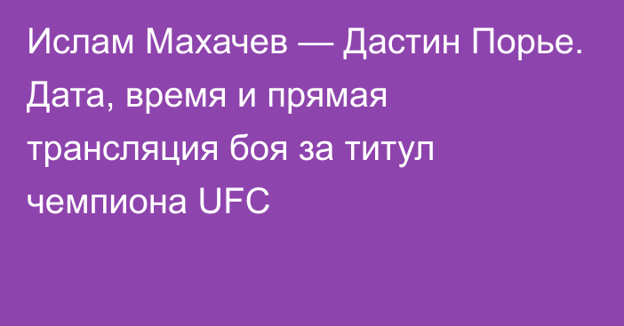 Ислам Махачев — Дастин Порье. Дата, время и прямая трансляция боя за титул чемпиона UFC