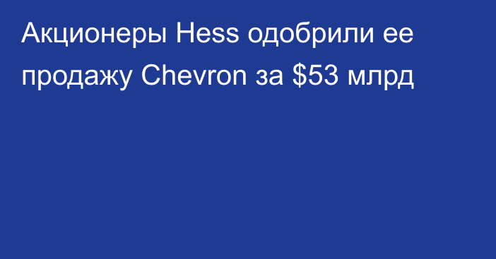 Акционеры Hess одобрили ее продажу Chevron за $53 млрд