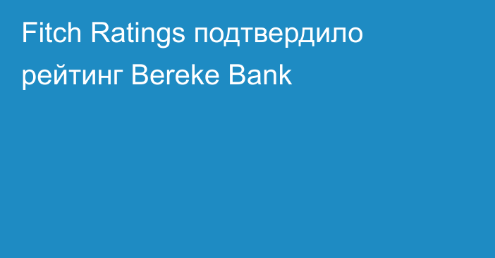Fitch Ratings подтвердило рейтинг Bereke Bank