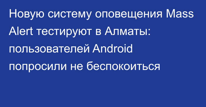 Новую систему оповещения Mass Alert тестируют в Алматы: пользователей Android попросили не беспокоиться