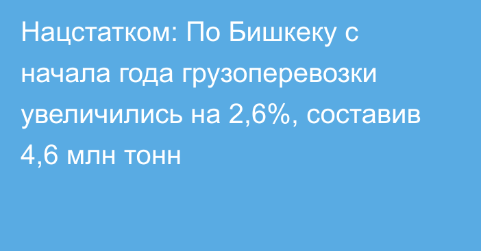 Нацстатком: По Бишкеку с начала года грузоперевозки увеличились на 2,6%, составив 4,6 млн тонн