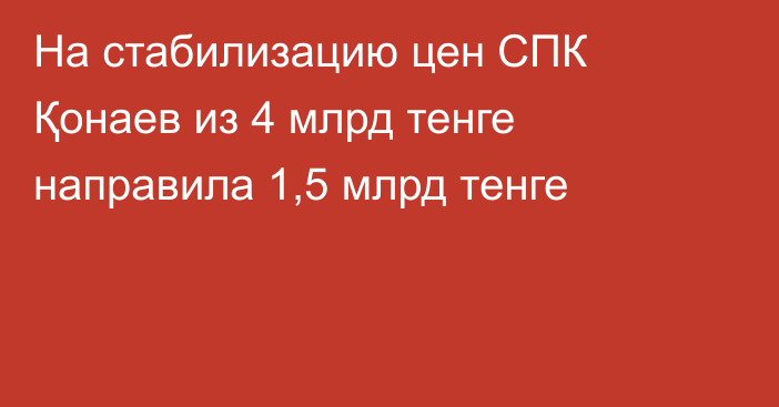 На стабилизацию цен СПК Қонаев из 4 млрд тенге направила 1,5 млрд тенге