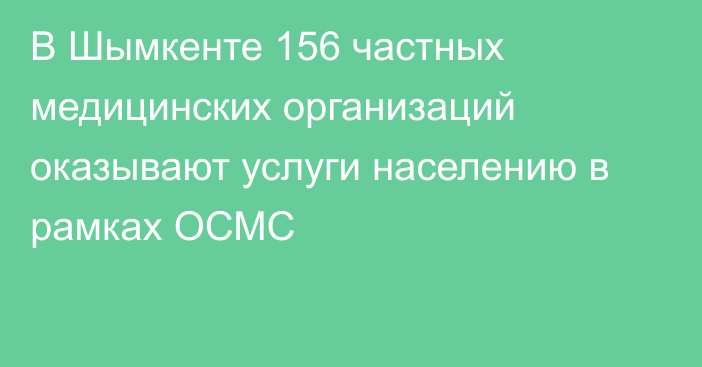 В Шымкенте 156 частных медицинских организаций оказывают услуги населению в рамках ОСМС