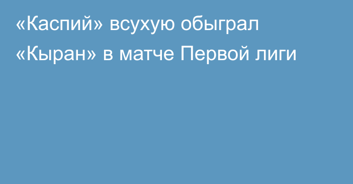 «Каспий» всухую обыграл «Кыран» в матче Первой лиги