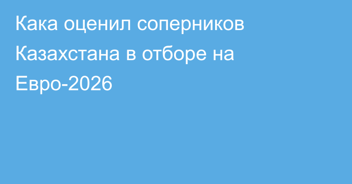 Кака оценил соперников Казахстана в отборе на Евро-2026