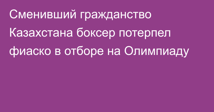 Сменивший гражданство Казахстана боксер потерпел фиаско в отборе на Олимпиаду