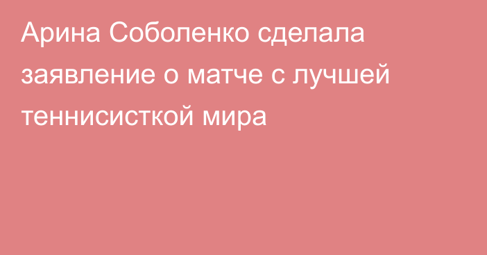 Арина Соболенко сделала заявление о матче с лучшей теннисисткой мира