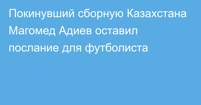 Покинувший сборную Казахстана Магомед Адиев оставил послание для футболиста