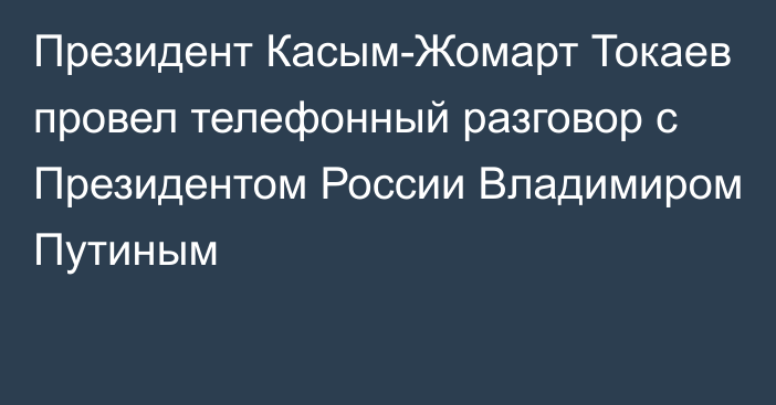 Президент Касым-Жомарт Токаев провел телефонный разговор с Президентом России Владимиром Путиным