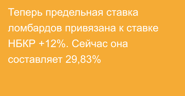 Теперь предельная ставка ломбардов привязана к ставке НБКР +12%. Сейчас она составляет 29,83%