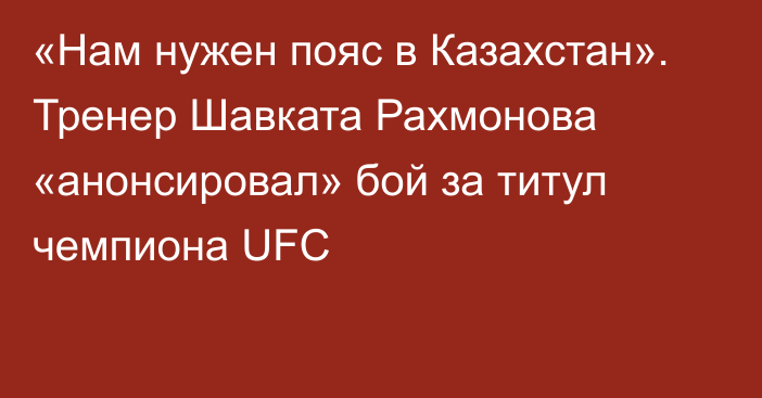 «Нам нужен пояс в Казахстан». Тренер Шавката Рахмонова «анонсировал» бой за титул чемпиона UFC