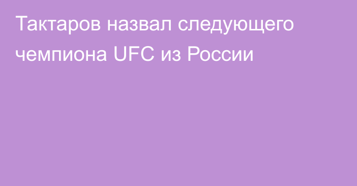 Тактаров назвал следующего чемпиона UFC из России