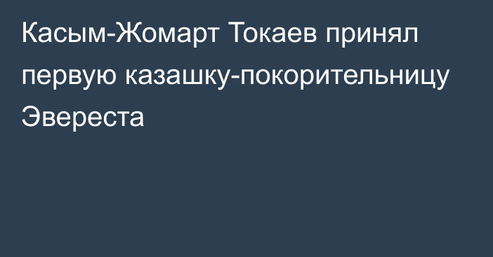 Касым-Жомарт Токаев принял первую казашку-покорительницу Эвереста