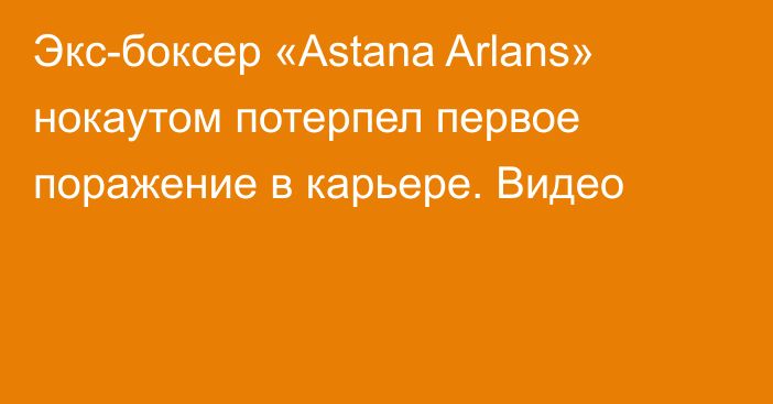 Экс-боксер «Astana Arlans» нокаутом потерпел первое поражение в карьере. Видео