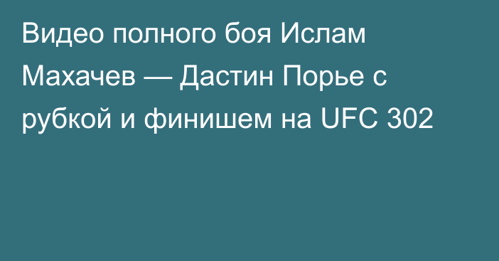 Видео полного боя Ислам Махачев — Дастин Порье с рубкой и финишем на UFC 302