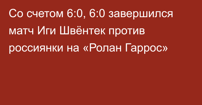 Со счетом 6:0, 6:0 завершился матч Иги Швёнтек против россиянки на «Ролан Гаррос»