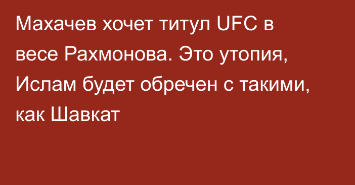 Махачев хочет титул UFC в весе Рахмонова. Это утопия, Ислам будет обречен с такими, как Шавкат