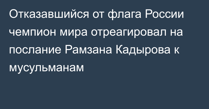 Отказавшийся от флага России чемпион мира отреагировал на послание Рамзана Кадырова к мусульманам