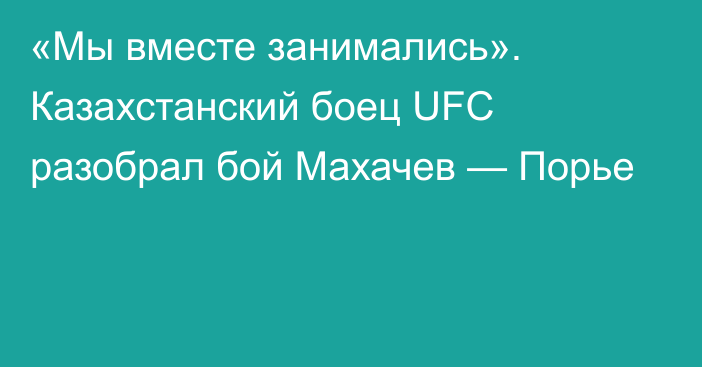 «Мы вместе занимались». Казахстанский боец UFC разобрал бой Махачев — Порье