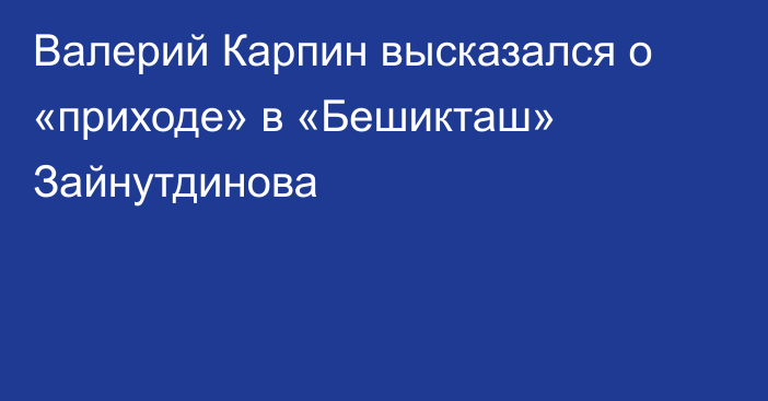 Валерий Карпин высказался о «приходе» в «Бешикташ» Зайнутдинова
