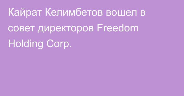 Кайрат Келимбетов вошел в совет директоров Freedom Holding Corp.