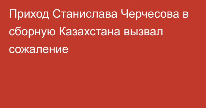 Приход Станислава Черчесова в сборную Казахстана вызвал сожаление