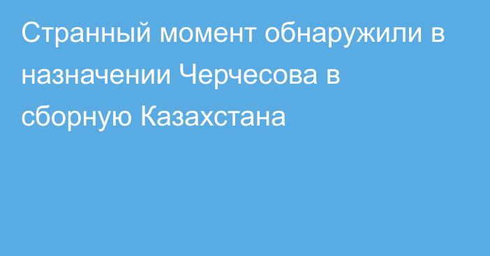 Странный момент обнаружили в назначении Черчесова в сборную Казахстана