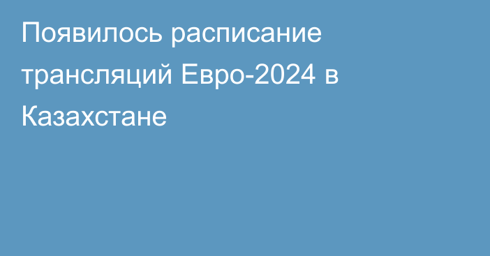 Появилось расписание трансляций Евро-2024 в Казахстане