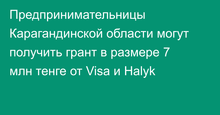Предпринимательницы Карагандинской области могут получить грант в размере 7 млн тенге от Visa и Halyk