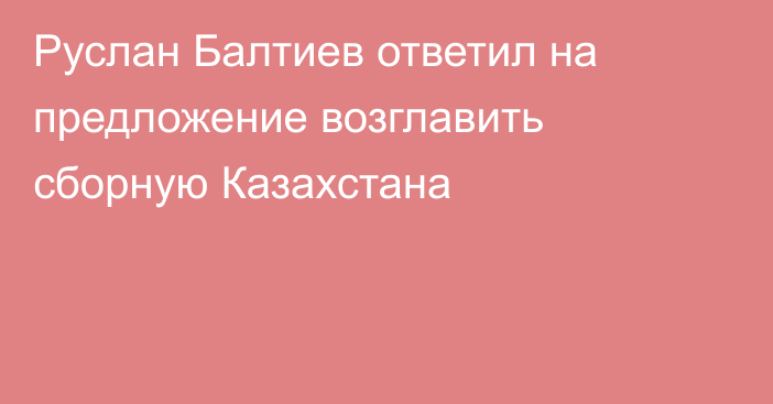 Руслан Балтиев ответил на предложение возглавить сборную Казахстана