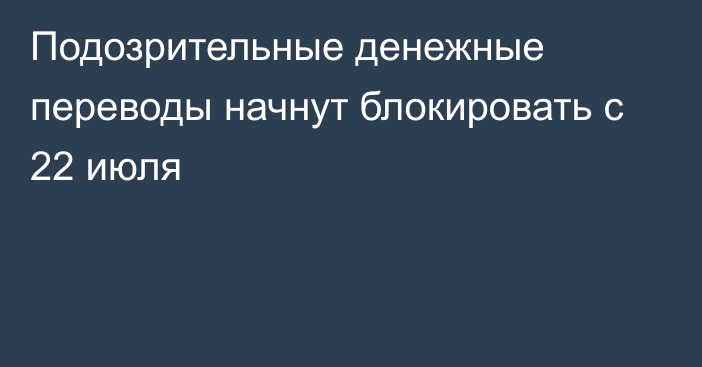 Подозрительные денежные переводы начнут блокировать с 22 июля