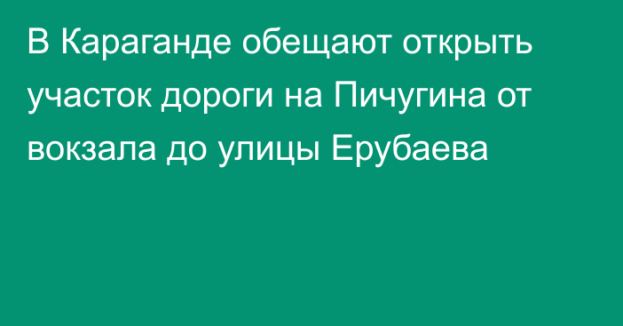 В Караганде обещают открыть участок дороги на Пичугина от вокзала до улицы Ерубаева