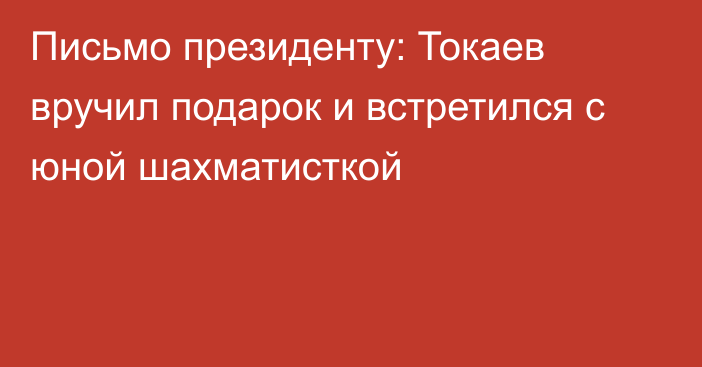 Письмо президенту: Токаев вручил подарок и встретился с юной шахматисткой