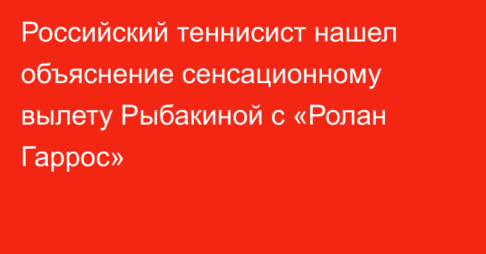 Российский теннисист нашел объяснение сенсационному вылету Рыбакиной с «Ролан Гаррос»