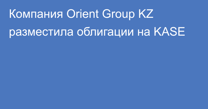 Компания Orient Group KZ разместила облигации на KASE