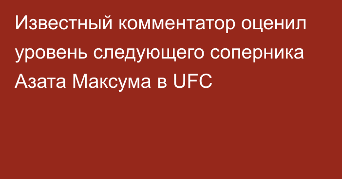 Известный комментатор оценил уровень следующего соперника Азата Максума в UFC