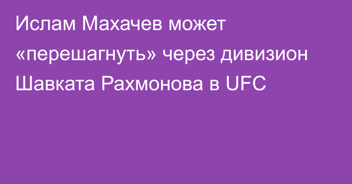 Ислам Махачев может «перешагнуть» через дивизион Шавката Рахмонова в UFC