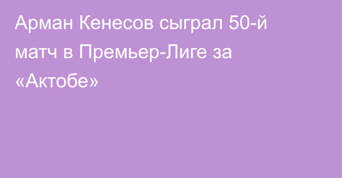 Арман Кенесов сыграл 50-й матч в Премьер-Лиге за «Актобе»