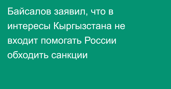 Байсалов заявил, что в интересы Кыргызстана не входит помогать России обходить санкции