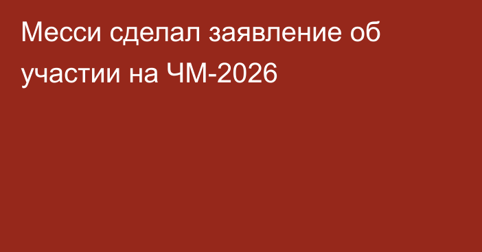 Месси сделал заявление об участии на ЧМ-2026