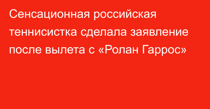 Сенсационная российская теннисистка сделала заявление после вылета с «Ролан Гаррос»