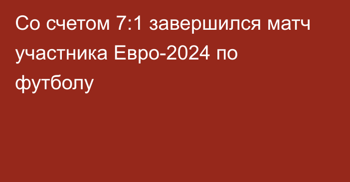 Со счетом 7:1 завершился матч участника Евро-2024 по футболу