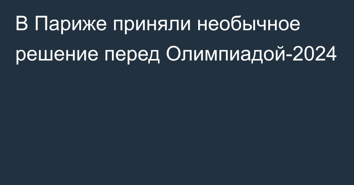 В Париже приняли необычное решение перед Олимпиадой-2024