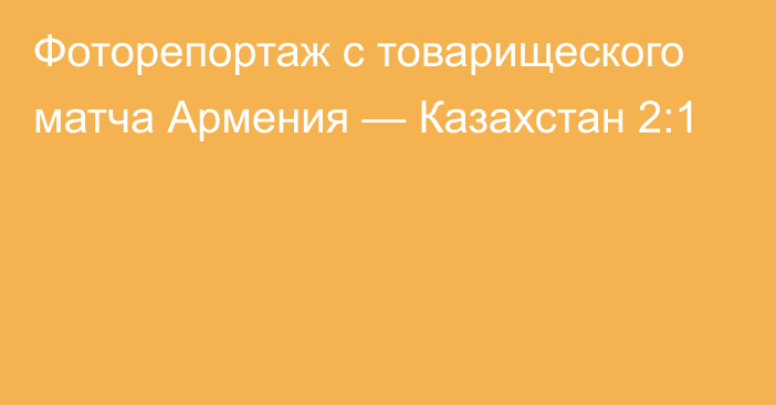 Фоторепортаж с товарищеского матча Армения — Казахстан 2:1