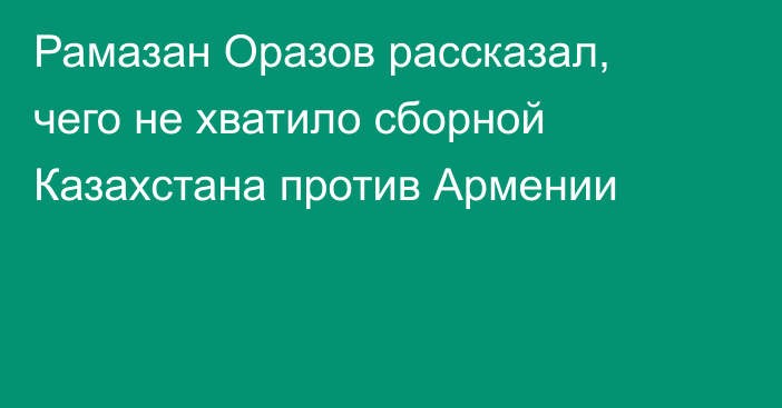 Рамазан Оразов рассказал, чего не хватило сборной Казахстана против Армении