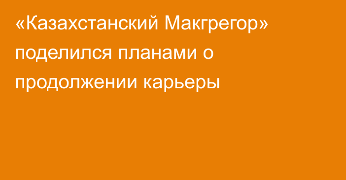 «Казахстанский Макгрегор» поделился планами о продолжении карьеры