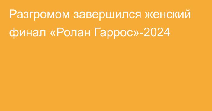 Разгромом завершился женский финал «Ролан Гаррос»-2024