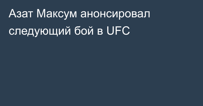 Азат Максум анонсировал следующий бой в UFC
