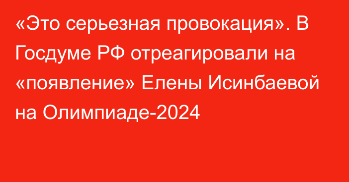«Это серьезная провокация». В Госдуме РФ отреагировали на «появление» Елены Исинбаевой на Олимпиаде-2024